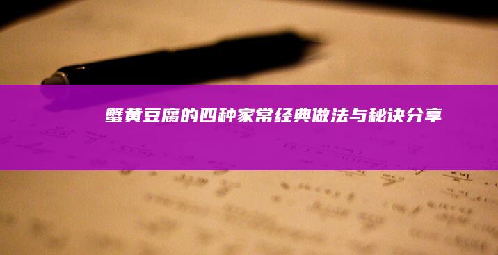 蟹黄豆腐的四种家常经典做法与秘诀分享